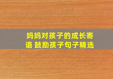 妈妈对孩子的成长寄语 鼓励孩子句子精选